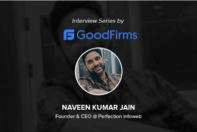 GoodFirms’ Interview Naveen Kumar Jain, CEO of Perfection Infoweb, to Learn More About their Glorious Growth Journey